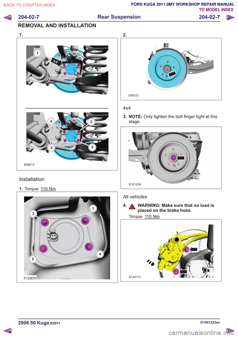 FORD KUGA 2011 1.G Workshop Manual 7.
E99213
1
x4
2
3
4
5
Installation
1.Torque: 110Nm
E133879
1
2
3
4
2.
E99212
4x4
3. NOTE: Only tighten the bolt finger tight at this
stage.
E101209
All vehicles
4. WARNING: Make sure that no load is 