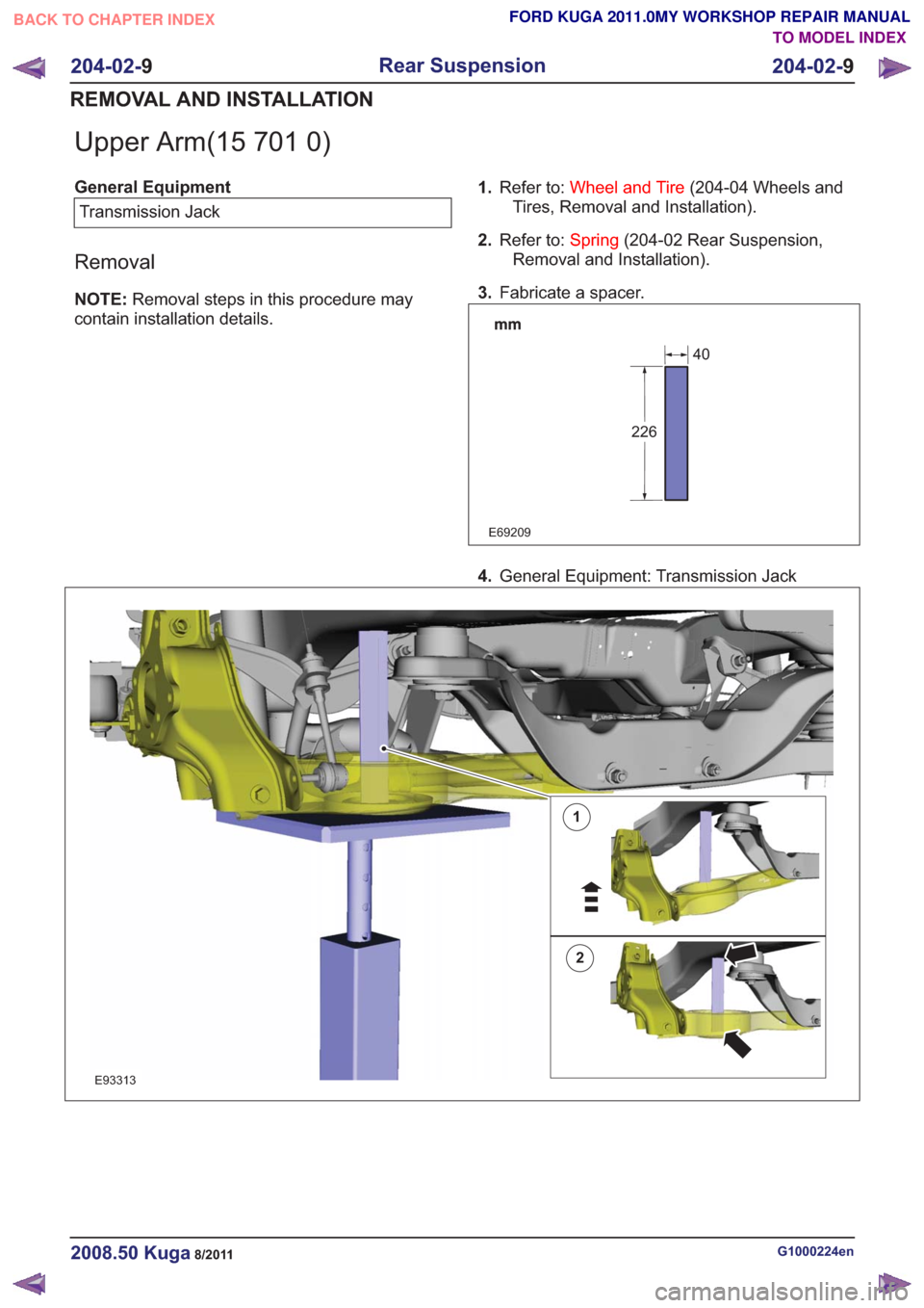 FORD KUGA 2011 1.G Workshop Manual Upper Arm(15 701 0)
General EquipmentTransmission Jack
Removal
NOTE: Removal steps in this procedure may
contain installation details. 1.
Refer to: Wheel and Tire (204-04 Wheels and
Tires, Removal and