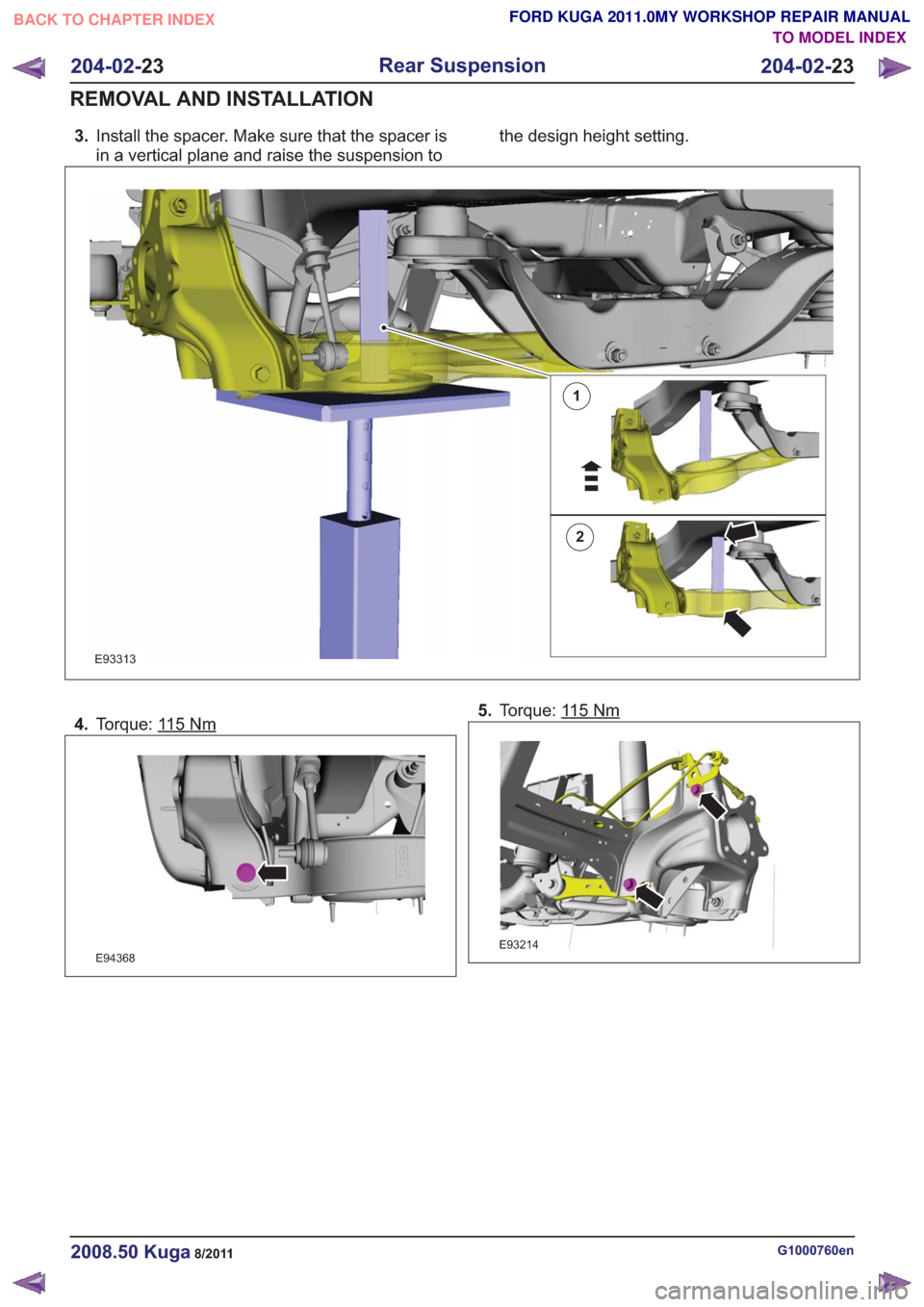 FORD KUGA 2011 1.G Workshop Manual 3.Install the spacer. Make sure that the spacer is
in a vertical plane and raise the suspension to the design height setting.
1
2
E93313
4.
Torque: 115Nm
E94368
5.Torque: 115Nm
E93214
G1000760en2008.5