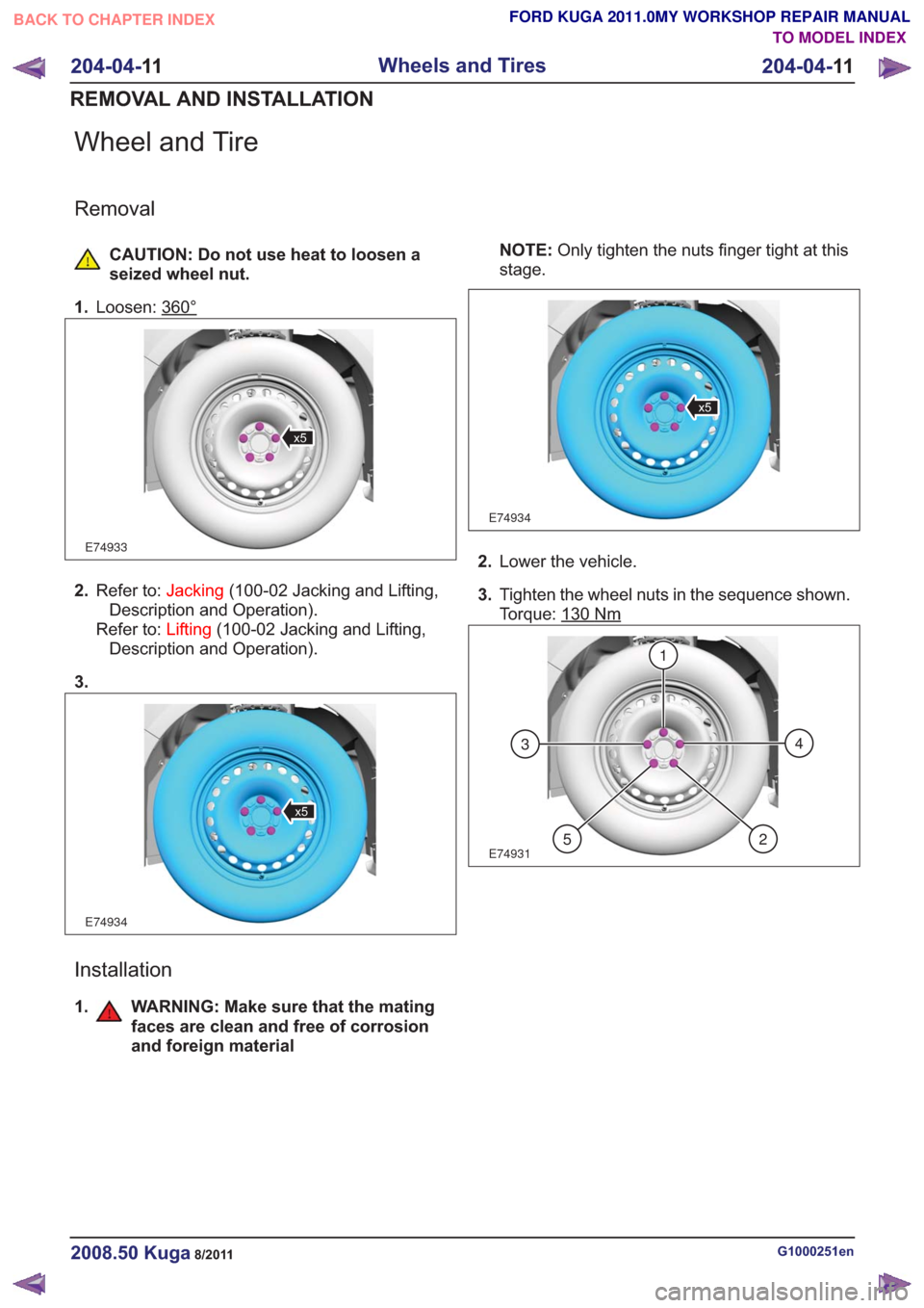FORD KUGA 2011 1.G Workshop Manual Wheel and Tire
Removal
CAUTION: Do not use heat to loosen a
seized wheel nut.
1. Loosen: 360°
E74933
x5
2.Refer to: Jacking(100-02 Jacking and Lifting,
Description and Operation).
Refer to: Lifting(1