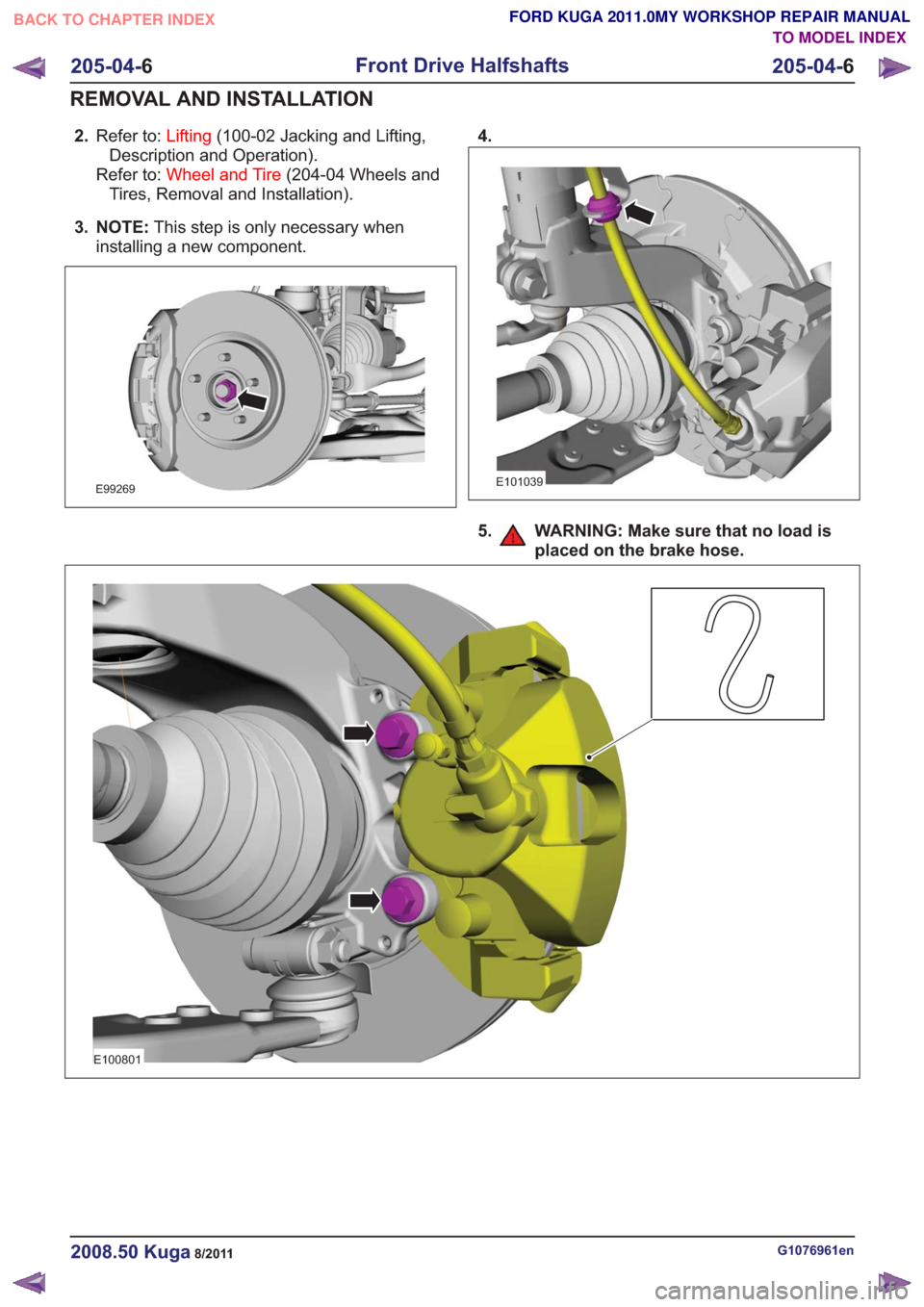 FORD KUGA 2011 1.G Workshop Manual 2.Refer to: Lifting(100-02 Jacking and Lifting,
Description and Operation).
Refer to: Wheel and Tire (204-04 Wheels and
Tires, Removal and Installation).
3. NOTE: This step is only necessary when
inst