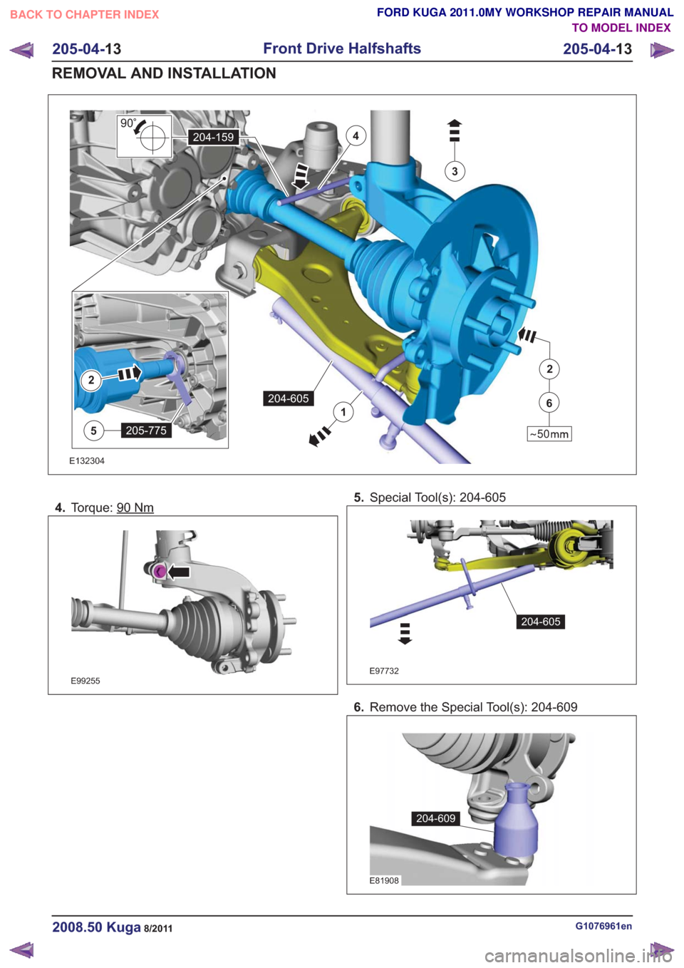 FORD KUGA 2011 1.G Workshop Manual 3
4
1
204-605
204-159
90
2
205-775
2
50
6
5
3
4
1
204-605
204-159
90
2
205-775
2
50
6
5
E132304
4.Torque: 90Nm
E99255
5.Special Tool(s): 204-605
E97732
204-605
6.Remove the Special Tool(s): 204-609
E8