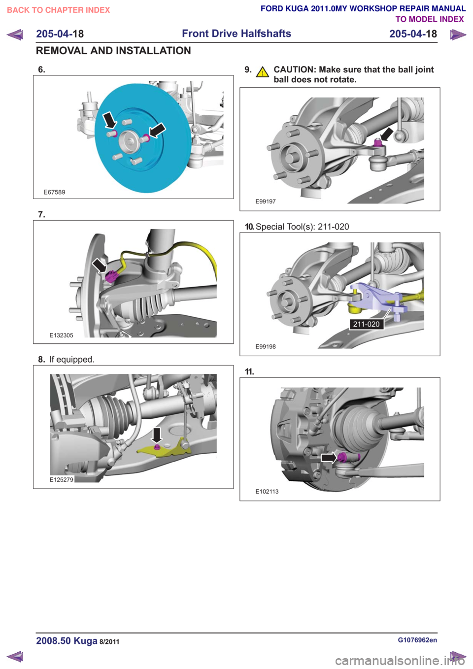 FORD KUGA 2011 1.G Workshop Manual 6.
E67589
7.
E132305
8.If equipped.
E125279
9. CAUTION: Make sure that the ball joint
ball does not rotate.
E99197
10.Special Tool(s): 211-020
E99198
211-020
11 .
E102113
G1076962en2008.50 Kuga8/2011
