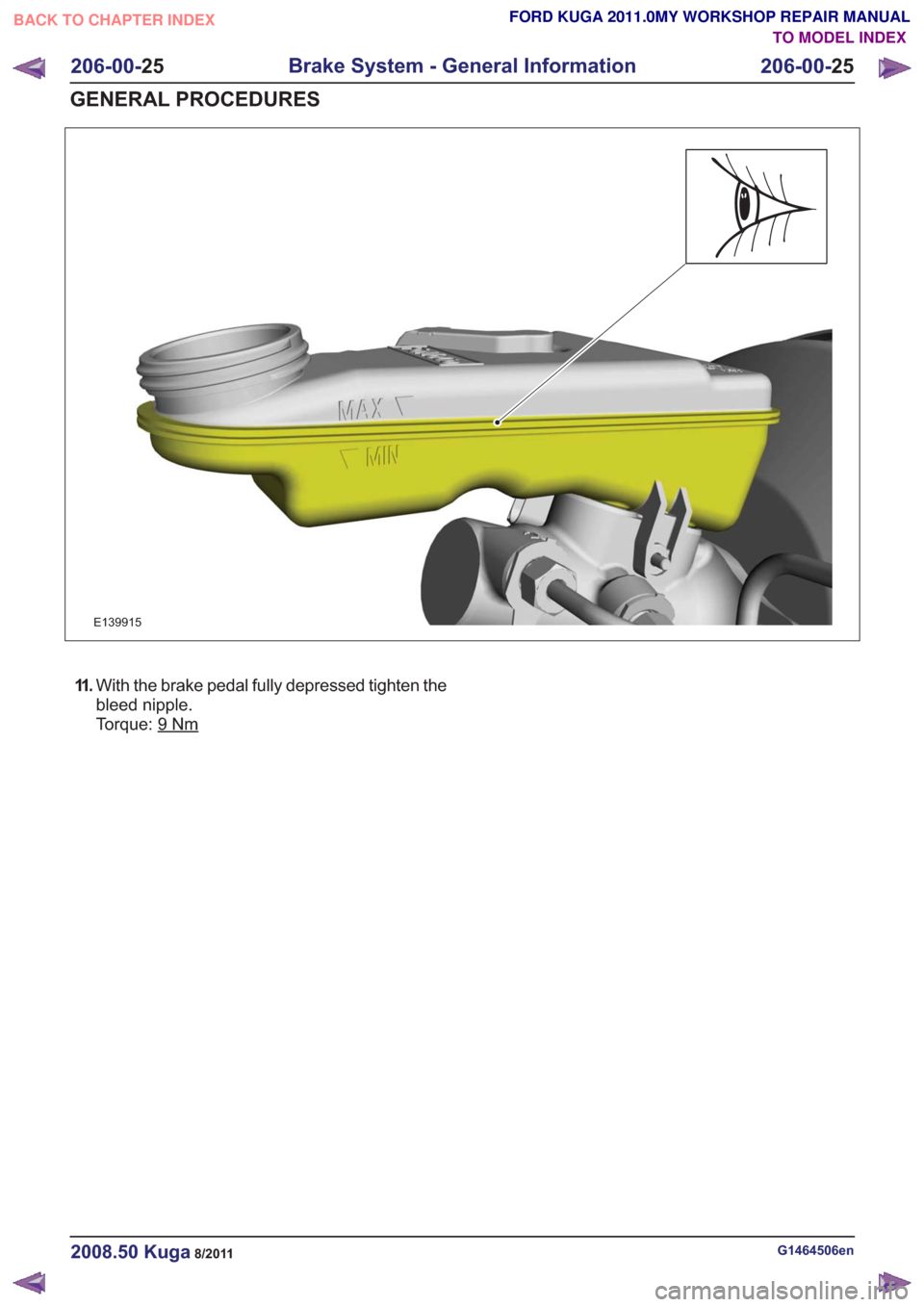 FORD KUGA 2011 1.G Workshop Manual E139915
11 .With the brake pedal fully depressed tighten the
bleed nipple.
Torque: 9
Nm
G1464506en2008.50 Kuga8/2011
206-00- 25
Brake System - General Information
206-00- 25
GENERAL PROCEDURES
TO MODE