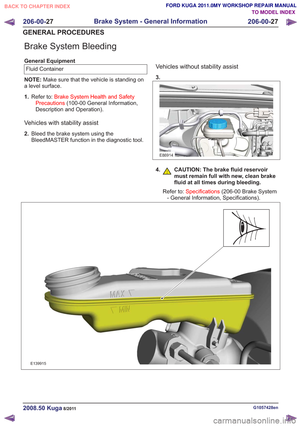 FORD KUGA 2011 1.G Workshop Manual Brake System Bleeding
General EquipmentFluid Container
NOTE: Make sure that the vehicle is standing on
a level surface.
1. Refer to: Brake System Health and Safety
Precautions (100-00 General Informat