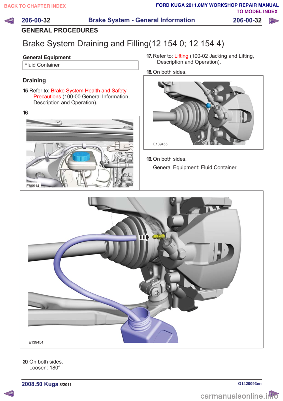 FORD KUGA 2011 1.G Workshop Manual Brake System Draining and Filling(12 154 0; 12 154 4)
General EquipmentFluid Container
Draining
15. Refer to: Brake System Health and Safety
Precautions (100-00 General Information,
Description and Op
