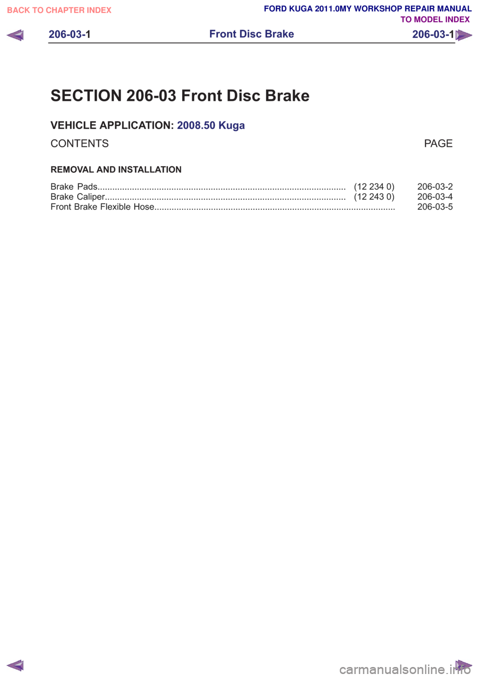 FORD KUGA 2011 1.G Workshop Manual SECTION 206-03 Front Disc Brake
VEHICLE APPLICATION:2008.50 Kuga
PA G E
CONTENTS
REMOVAL AND INSTALLATION
206-03-2
(12 234 0)
Brake Pads ...............................................................