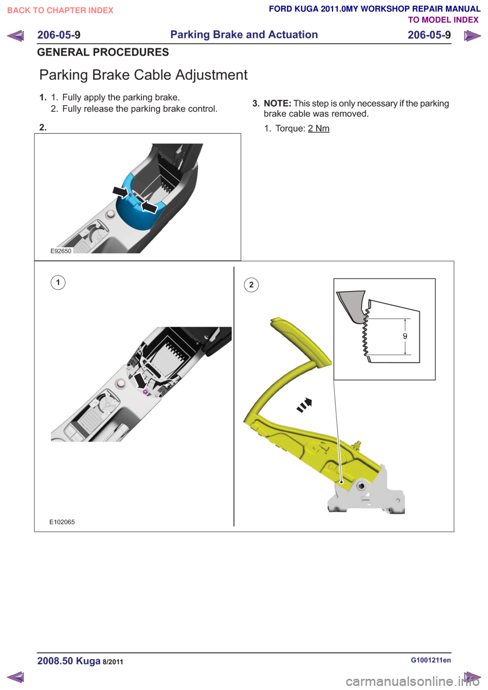 FORD KUGA 2011 1.G Workshop Manual Parking Brake Cable Adjustment
1.Fully apply the parking brake.
1.
2. Fully release the parking brake control.
2.
E92650
3. NOTE: This step is only necessary if the parking
brake cable was removed.
1.