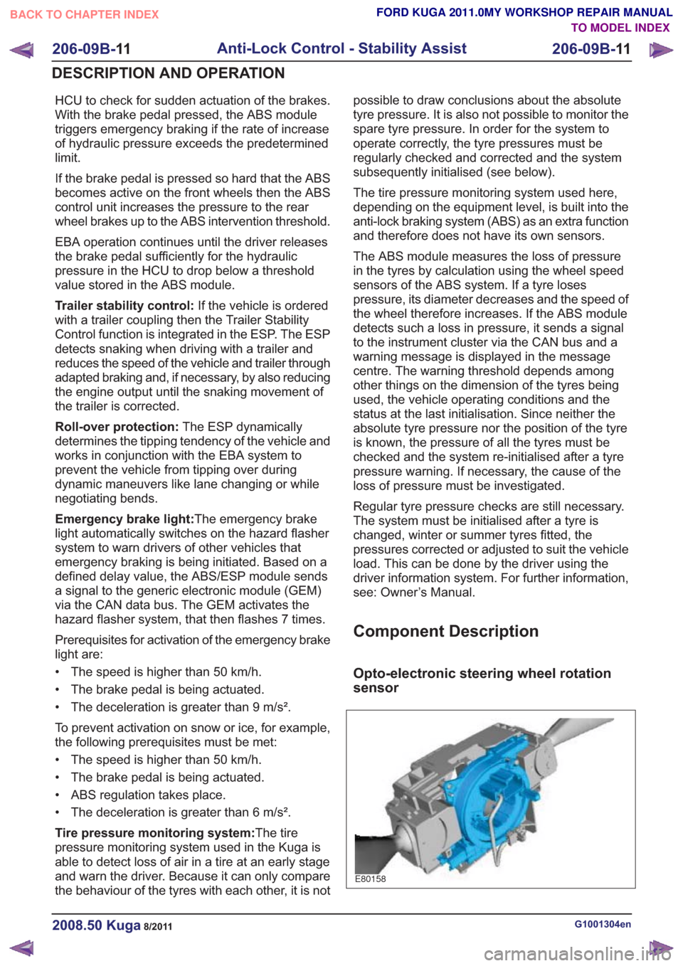 FORD KUGA 2011 1.G Workshop Manual HCU to check for sudden actuation of the brakes.
With the brake pedal pressed, the ABS module
triggers emergency braking if the rate of increase
of hydraulic pressure exceeds the predetermined
limit.
FORD KUGA 2011 1.G Workshop Manual HCU to check for sudden actuation of the brakes.
With the brake pedal pressed, the ABS module
triggers emergency braking if the rate of increase
of hydraulic pressure exceeds the predetermined
limit.