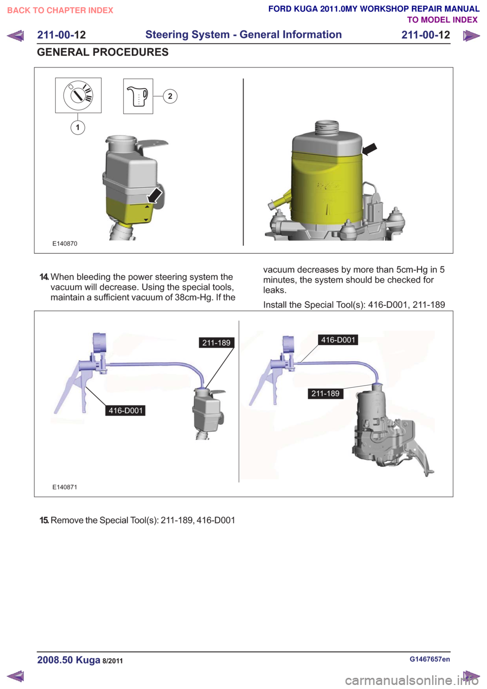 FORD KUGA 2011 1.G Workshop Manual E140870
1
2
14.When bleeding the power steering system the
vacuum will decrease. Using the special tools,
maintain a sufficient vacuum of 38cm-Hg. If the vacuum decreases by more than 5cm-Hg in 5
minu