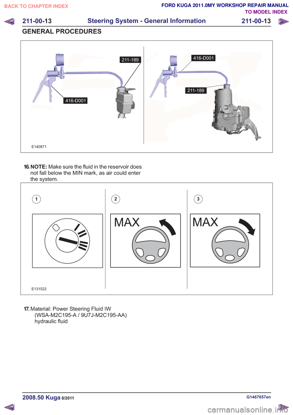 FORD KUGA 2011 1.G Workshop Manual 211-189
416-D001
211-189
416-D001
E140871
416-D001
211-189
16. N O T E :Make sure the fluid in the reservoir does
not fall below the MIN mark, as air could enter
the system.
E131522
123
17. Material: 