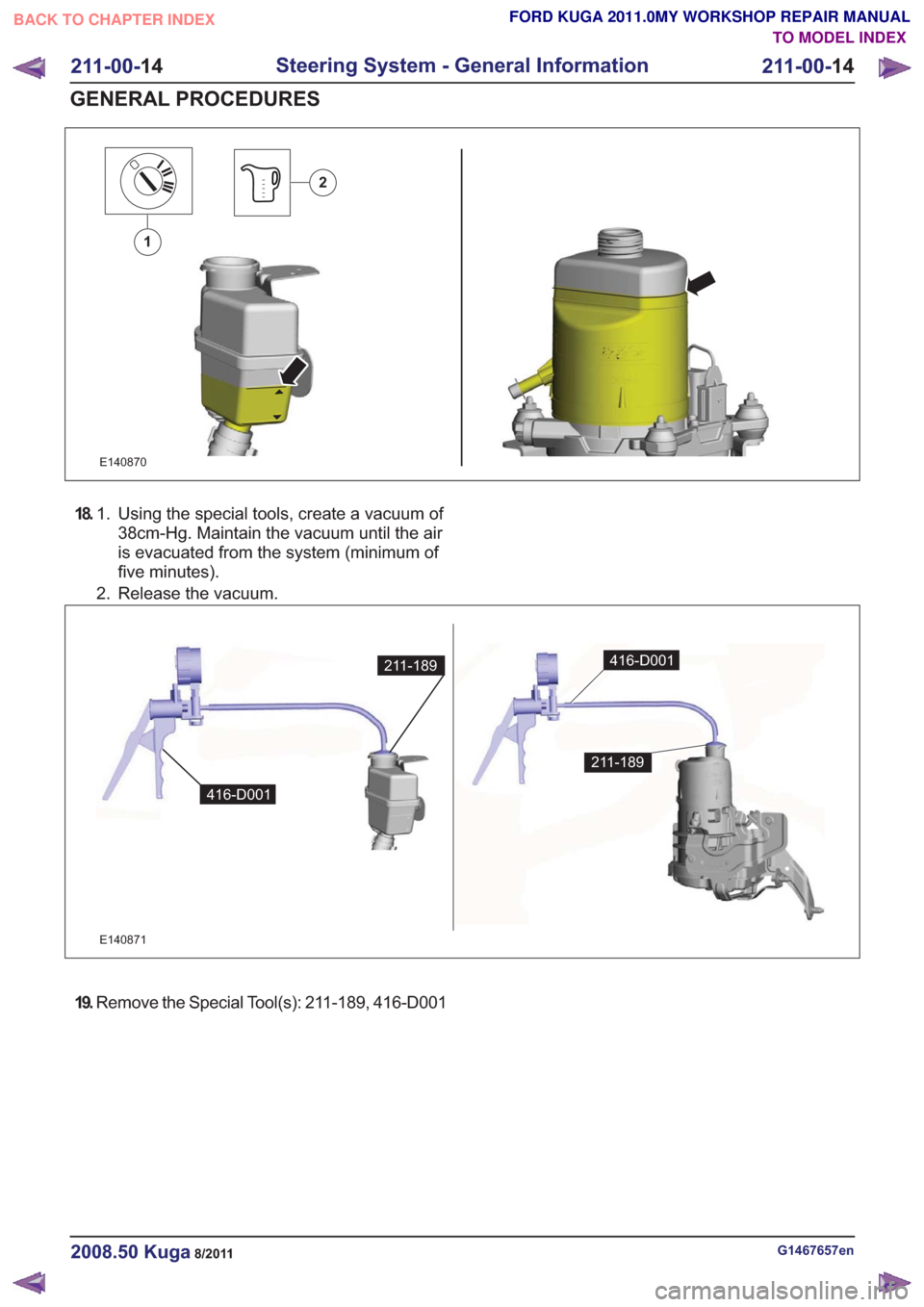 FORD KUGA 2011 1.G Workshop Manual E140870
1
2
18.Using the special tools, create a vacuum of
38cm-Hg. Maintain the vacuum until the air
1.
is evacuated from the system (minimum of
five minutes).
2. Release the vacuum.
211-189
416-D001