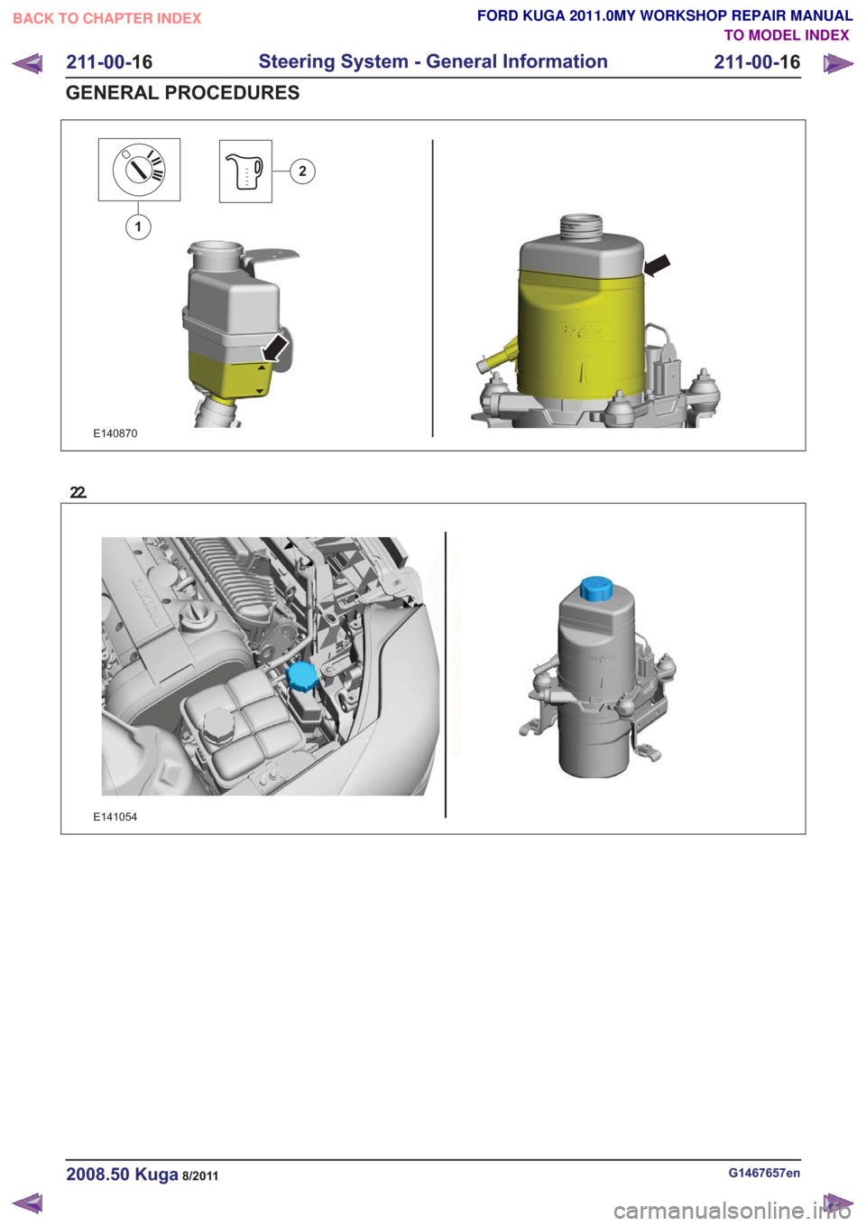 FORD KUGA 2011 1.G Workshop Manual E140870
1
2
22.
E141054
G1467657en2008.50 Kuga8/2011
211-00-16
Steering System - General Information
211-00- 16
GENERAL PROCEDURES
TO MODEL INDEX
BACK TO CHAPTER INDEX
FORD KUGA 2011.0MY WORKSHOP REPA