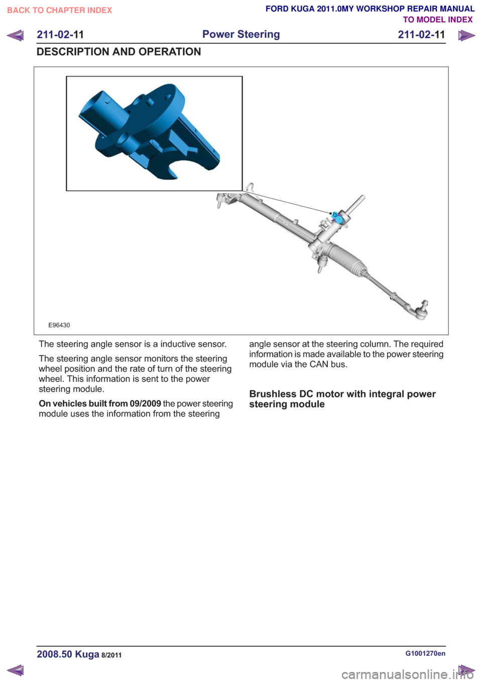 FORD KUGA 2011 1.G Workshop Manual E96430
The steering angle sensor is a inductive sensor.
The steering angle sensor monitors the steering
wheel position and the rate of turn of the steering
wheel. This information is sent to the power