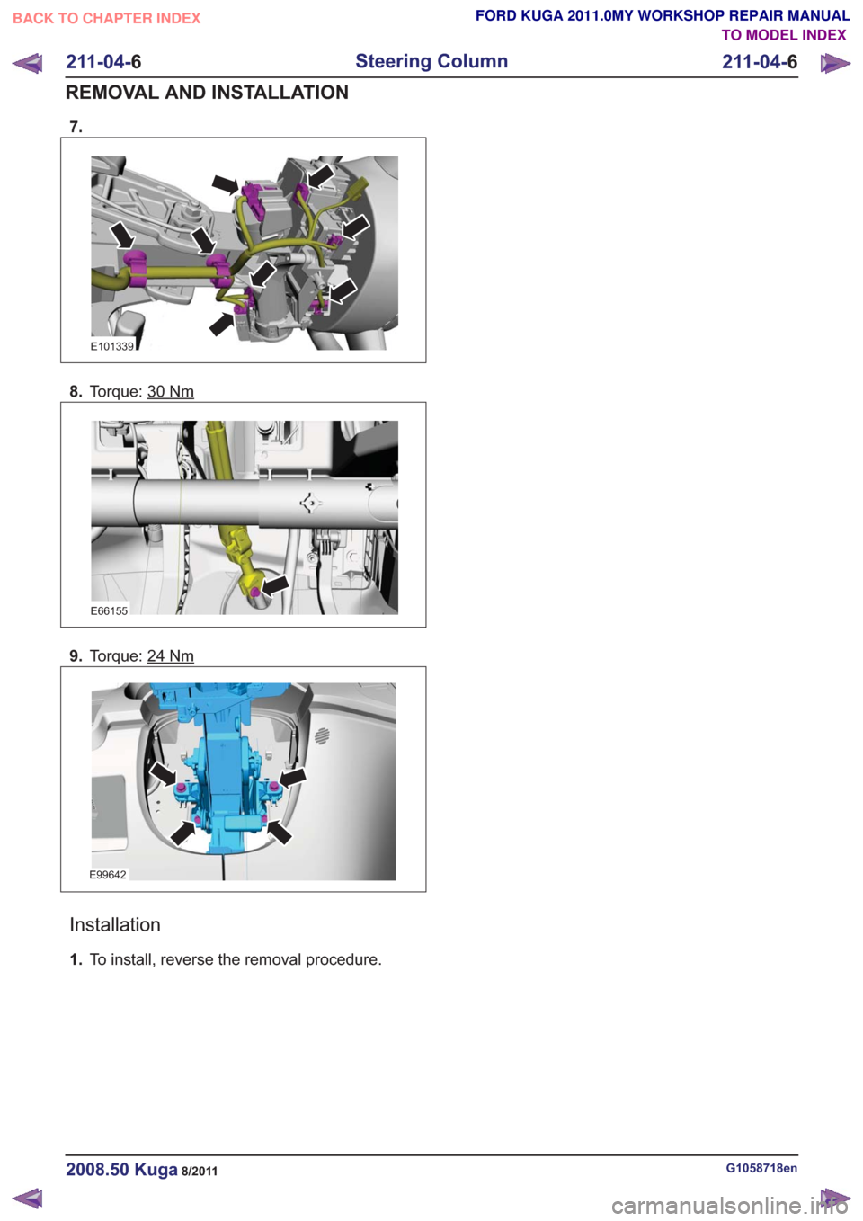 FORD KUGA 2011 1.G Workshop Manual 7.
E101339
8.Torque: 30Nm
E66155
9.Torque: 24Nm
E99642
Installation
1.To install, reverse the removal procedure.
G1058718en2008.50 Kuga8/2011
211-04- 6
Steering Column
211-04- 6
REMOVAL AND INSTALLATI