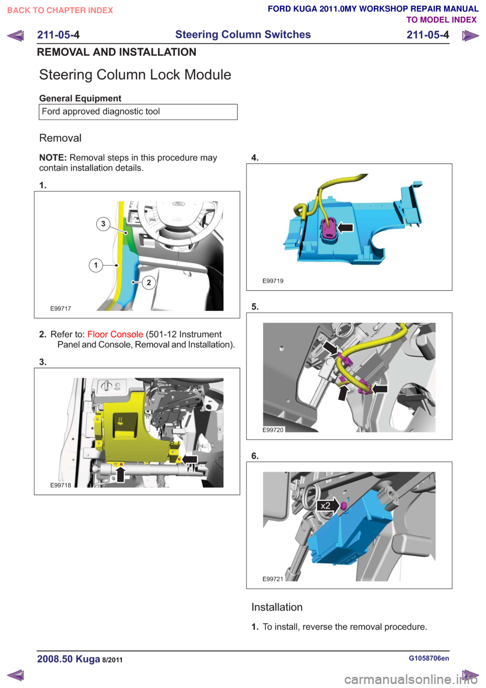 FORD KUGA 2011 1.G Workshop Manual Steering Column Lock Module
General EquipmentFord approved diagnostic tool
Removal
NOTE: Removal steps in this procedure may
contain installation details.
1.
E99717
1
2
3
2. Refer to: Floor Console (5
