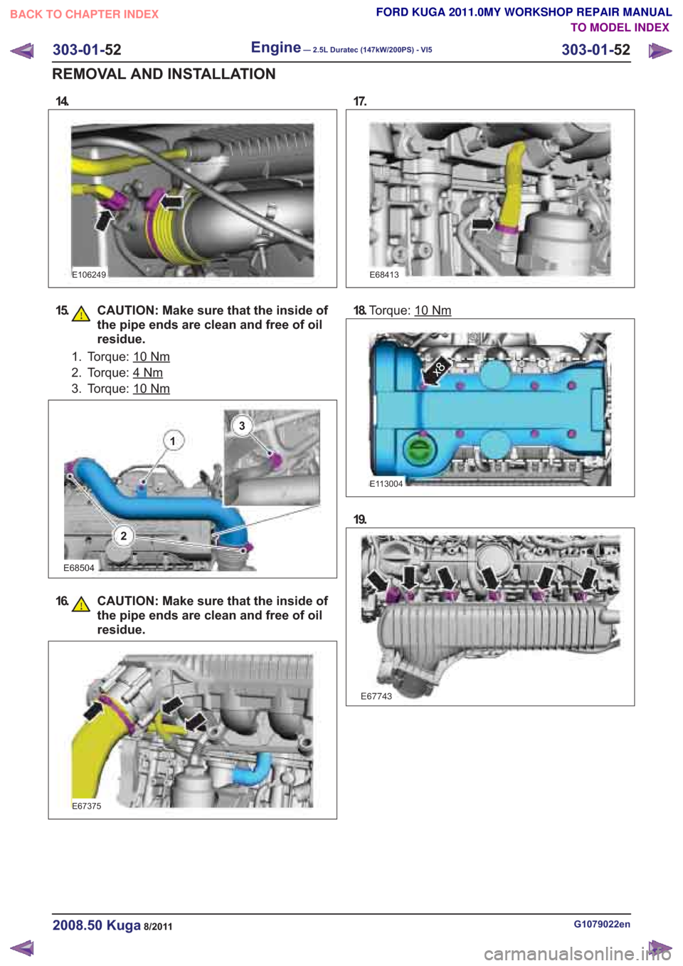 FORD KUGA 2011 1.G Workshop Manual 15. CAUTION: Make sure that the inside ofthe pipe ends are clean and free of oil
residue.
1. Torque: 10
E68504
16. CAUTION: Make sure that the inside ofthe pipe ends are clean and free of oil
residue.