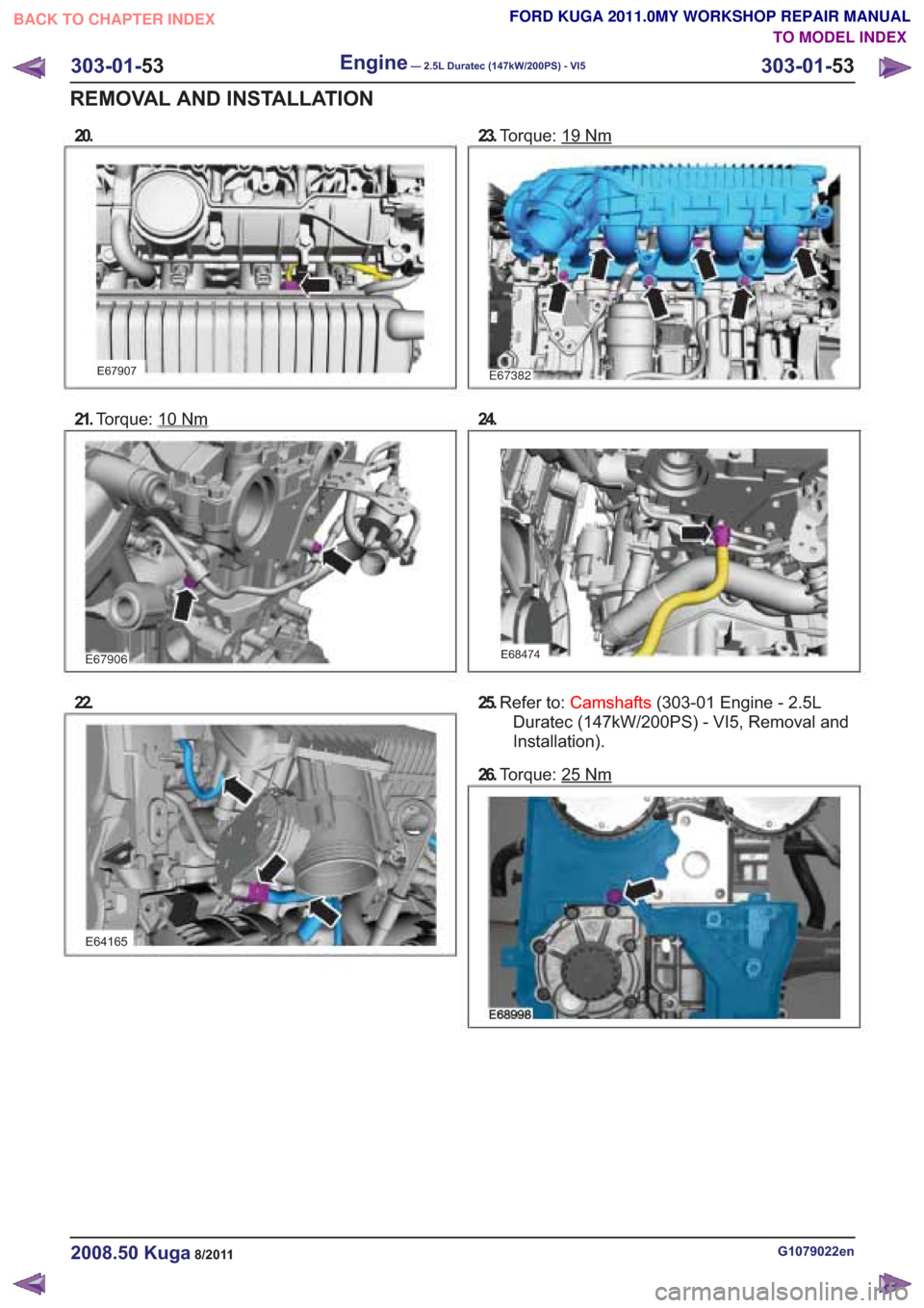 FORD KUGA 2011 1.G Workshop Manual 20.
21.Torque: 10Nm
E67906
22.
E64165
23.Torque: 19Nm
24.
E68474
25.Refer to: Camshafts (303-01 Engine - 2.5L
Duratec (147kW/200PS) - VI5, Removal and
Installation).
26. Torque: 25
Nm
G1079022en2008.5