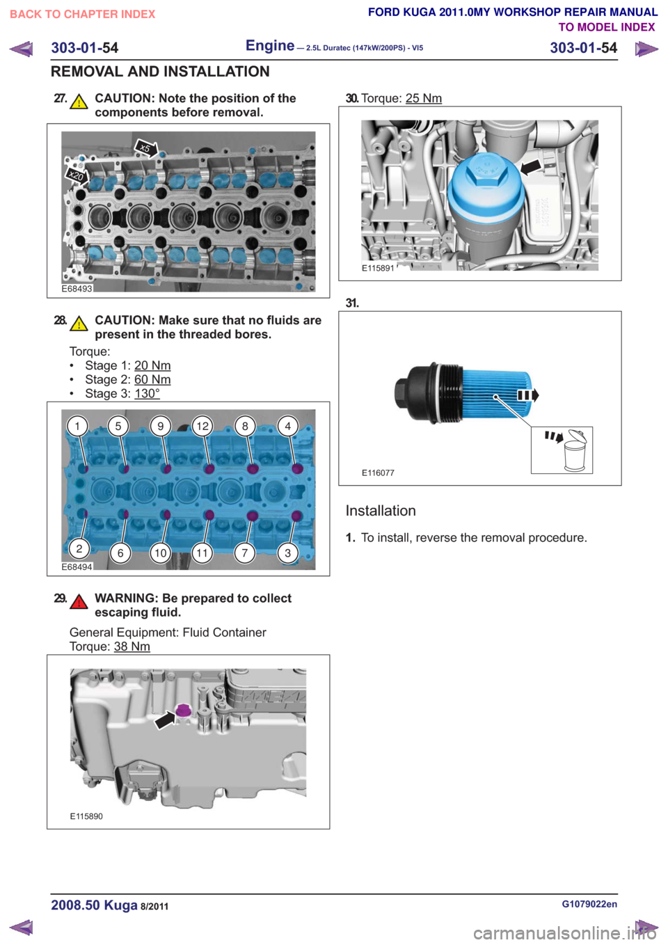 FORD KUGA 2011 1.G Workshop Manual 27. CAUTION: Note the position of thecomponents before removal.
E68493
x20
x5
28. CAUTION: Make sure that no fluids arepresent in the threaded bores.
Torque:
• Stage 1: 20
Nm
• Stage 2: 60Nm
• S