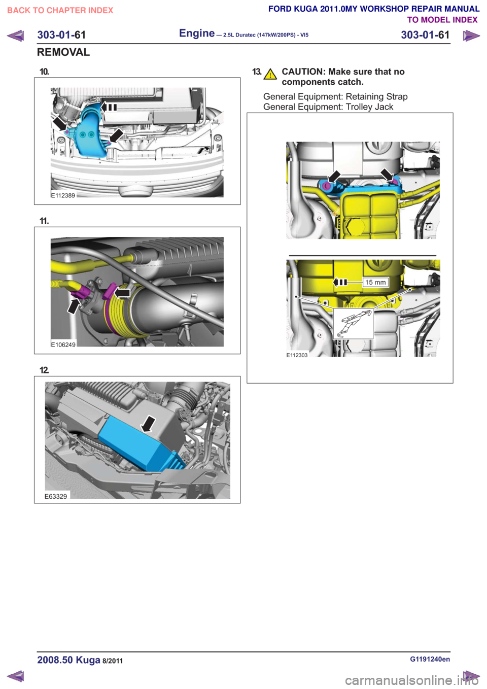 FORD KUGA 2011 1.G Workshop Manual 10.
E112389
11 .
E106249
12.
E63329
13. CAUTION: Make sure that nocomponents catch.
General Equipment: Retaining Strap
General Equipment: Trolley Jack
E112303
15 mm
G1191240en2008.50 Kuga8/2011
303-01