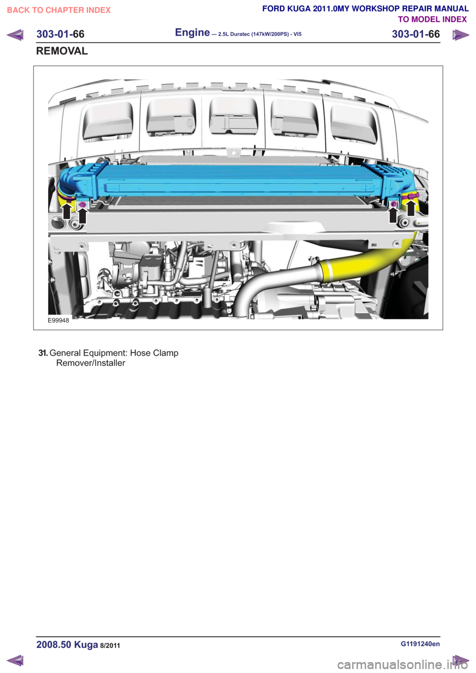 FORD KUGA 2011 1.G Workshop Manual E99948
31.General Equipment: Hose Clamp
Remover/Installer
G1191240en2008.50 Kuga8/2011
303-01- 66
Engine— 2.5L Duratec (147kW/200PS) - VI5303-01-
66
REMOVAL
TO MODEL INDEX
BACK TO CHAPTER INDEX
FORD