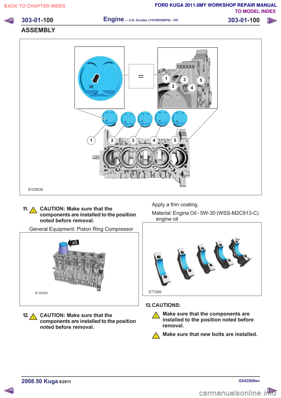 FORD KUGA 2011 1.G Workshop Manual E122634
1
2
3
4
5
12345
11. CAUTION: Make sure that thecomponents are installed to the position
noted before removal.
General Equipment: Piston Ring Compressor
E122334
x5
12. CAUTION: Make sure that t