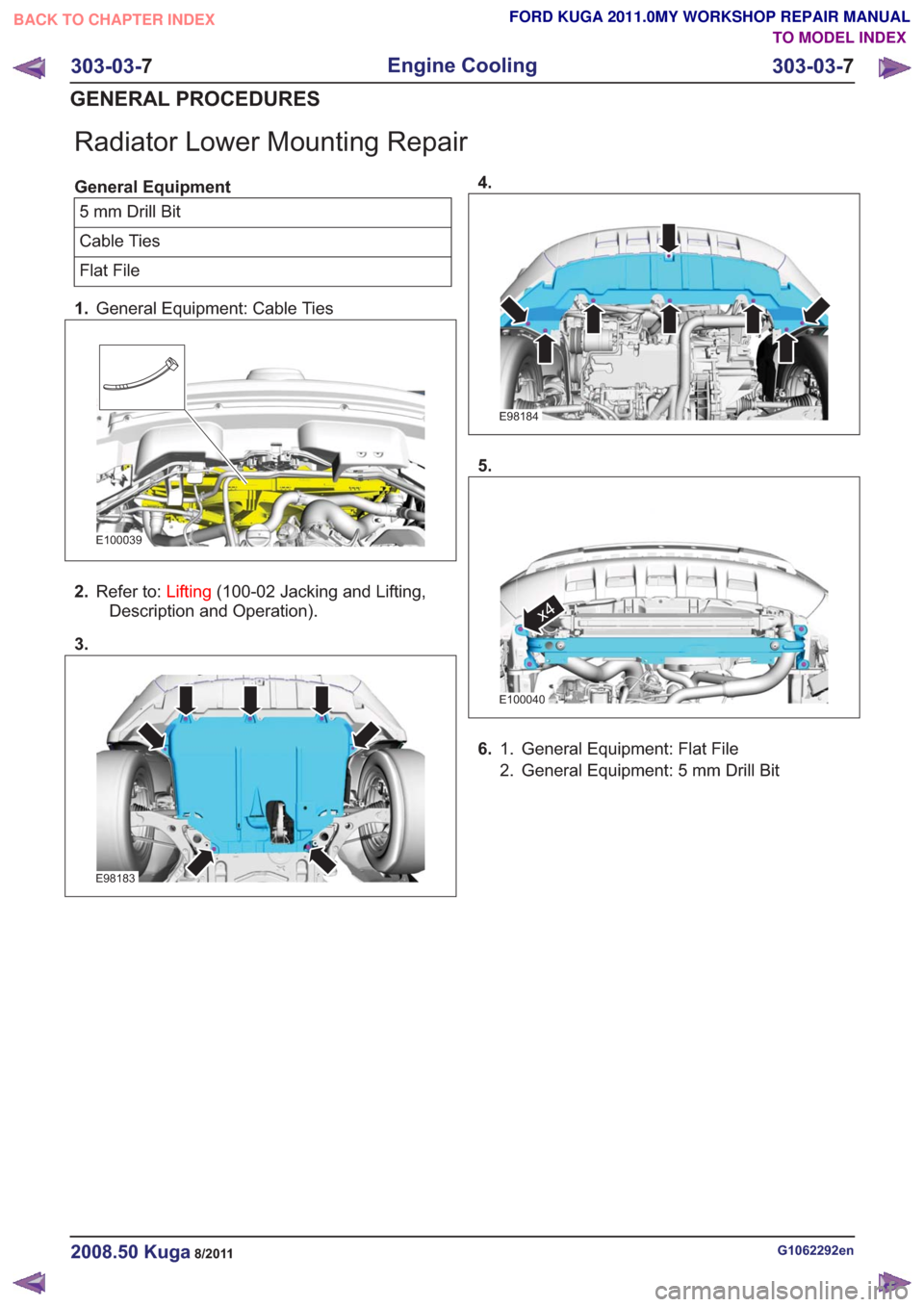 FORD KUGA 2011 1.G Workshop Manual Radiator Lower Mounting Repair
General Equipment5mmDrillBit
Cable Ties
Flat File
1. General Equipment: Cable Ties
E100039
2.Refer to: Lifting(100-02 Jacking and Lifting,
Description and Operation).
3.