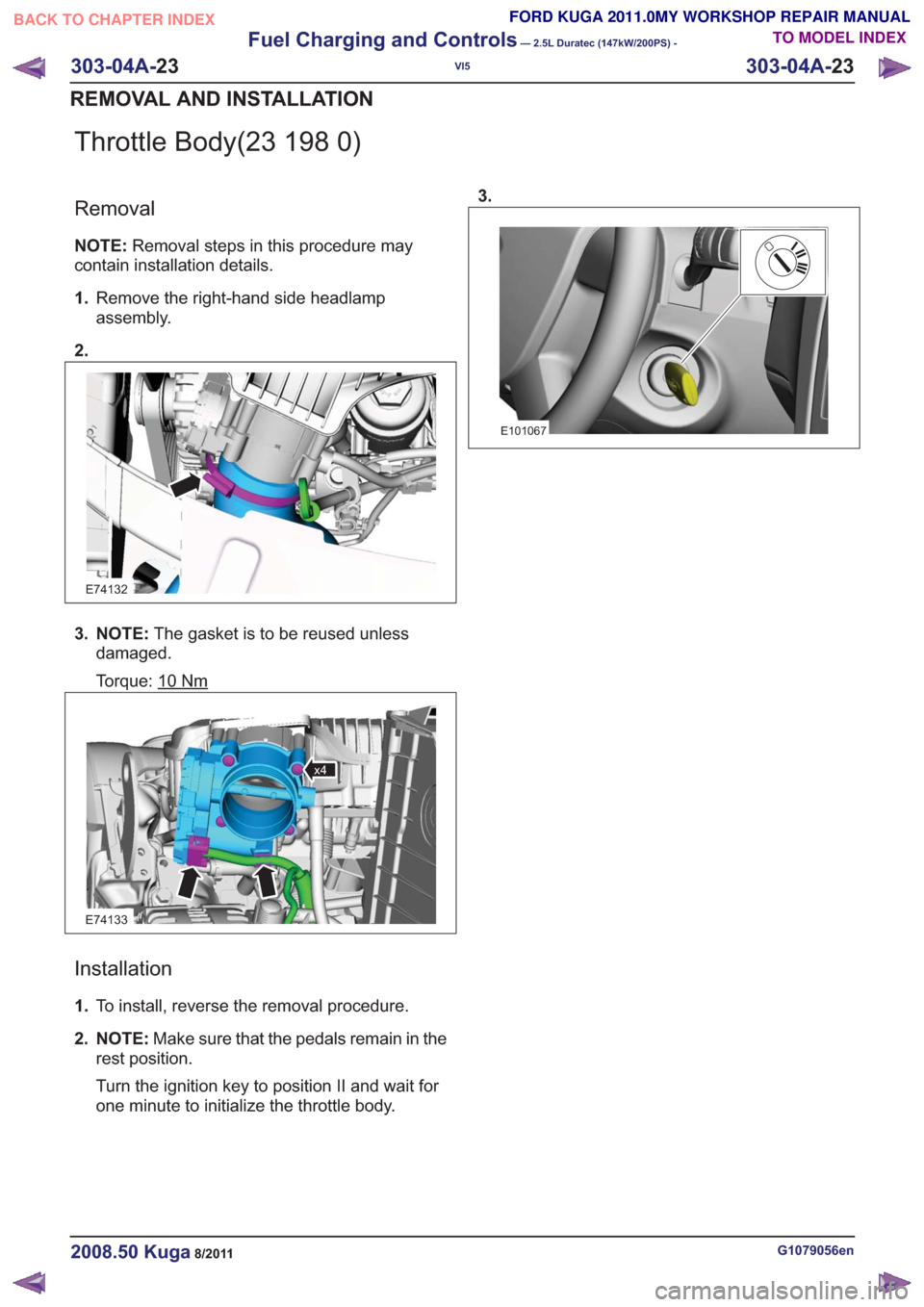 FORD KUGA 2011 1.G Workshop Manual Throttle Body(23 198 0)
Removal
NOTE:Removal steps in this procedure may
contain installation details.
1. Remove the right-hand side headlamp
assembly.
2.
E74132
3. NOTE: The gasket is to be reused un