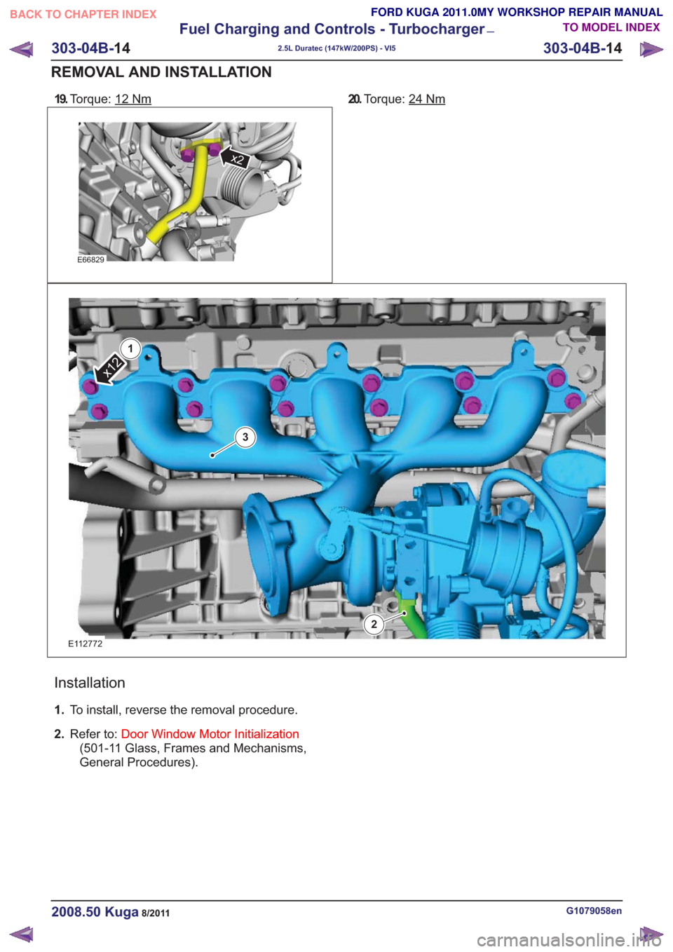 FORD KUGA 2011 1.G Workshop Manual 19.Torque: 12Nm
E66829
x2
20.Torque: 24Nm
E112772
x12
1
2
3
Installation
1.To install, reverse the removal procedure.
2. Refer to: Door Window Motor Initialization
(501-11 Glass, Frames and Mechanisms
