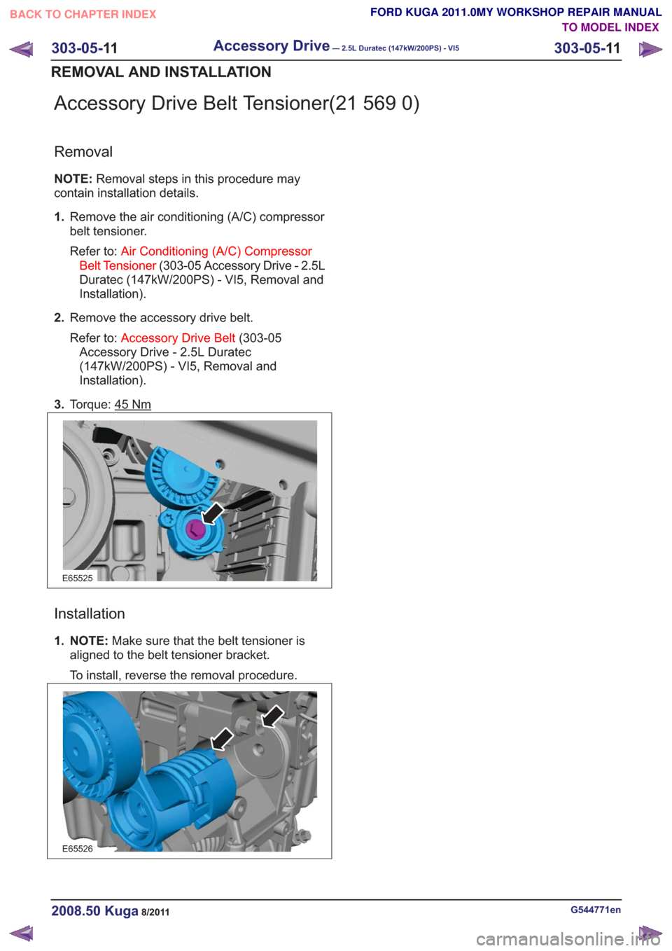 FORD KUGA 2011 1.G Workshop Manual Accessory Drive Belt Tensioner(21 569 0)
Removal
NOTE:Removal steps in this procedure may
contain installation details.
1. Remove the air conditioning (A/C) compressor
belt tensioner.
Refer to: Air Co
