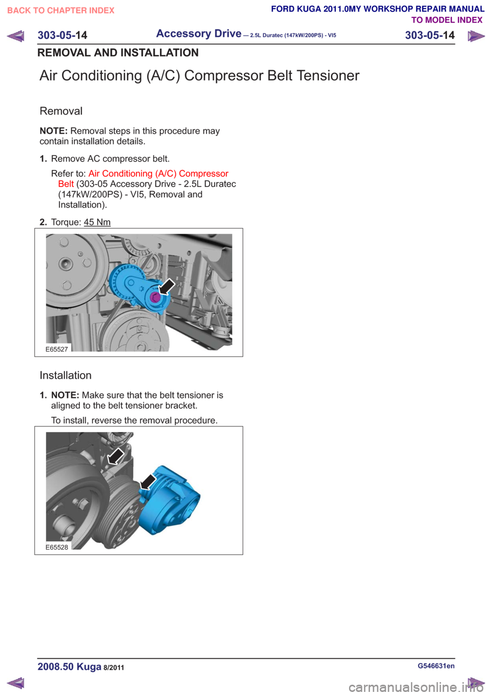 FORD KUGA 2011 1.G Workshop Manual Air Conditioning (A/C) Compressor Belt Tensioner
Removal
NOTE:Removal steps in this procedure may
contain installation details.
1. Remove AC compressor belt.
Refer to: Air Conditioning (A/C) Compresso