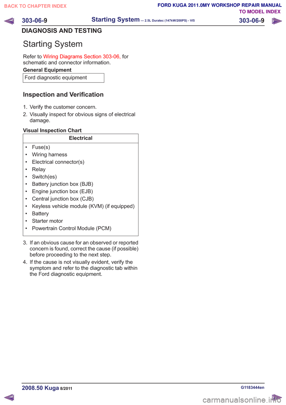 FORD KUGA 2011 1.G Workshop Manual Starting System
Refer toWiring Diagrams Section 303-06, for
schematic and connector information.
General Equipment
Ford diagnostic equipment
Inspection and Verification
1. Verify the customer concern. FORD KUGA 2011 1.G Workshop Manual Starting System
Refer toWiring Diagrams Section 303-06, for
schematic and connector information.
General Equipment
Ford diagnostic equipment
Inspection and Verification
1. Verify the customer concern.