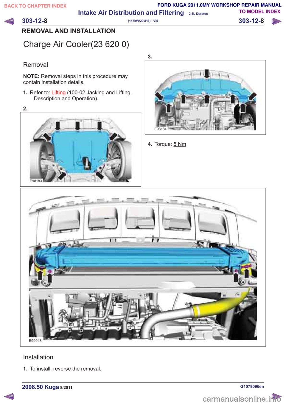 FORD KUGA 2011 1.G Workshop Manual Charge Air Cooler(23 620 0)
Removal
NOTE:Removal steps in this procedure may
contain installation details.
1. Refer to: Lifting(100-02 Jacking and Lifting,
Description and Operation).
2.
E98183
E98184