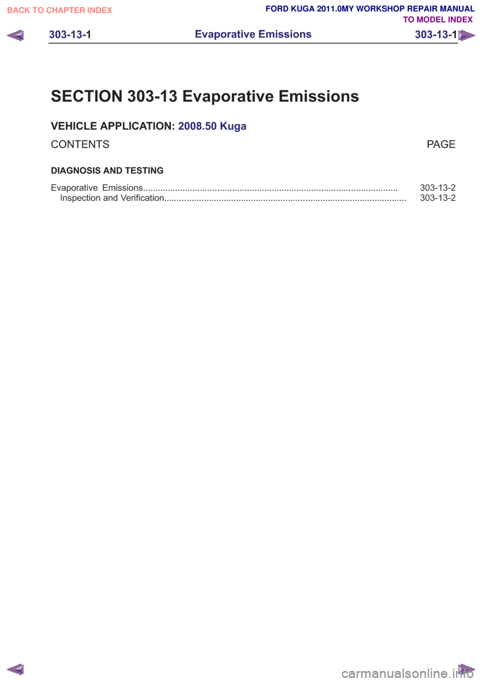 FORD KUGA 2011 1.G Workshop Manual SECTION 303-13 Evaporative Emissions
VEHICLE APPLICATION:2008.50 Kuga
PA G E
CONTENTS
DIAGNOSIS AND TESTING
303-13-2
Evaporative Emissions .............................................................