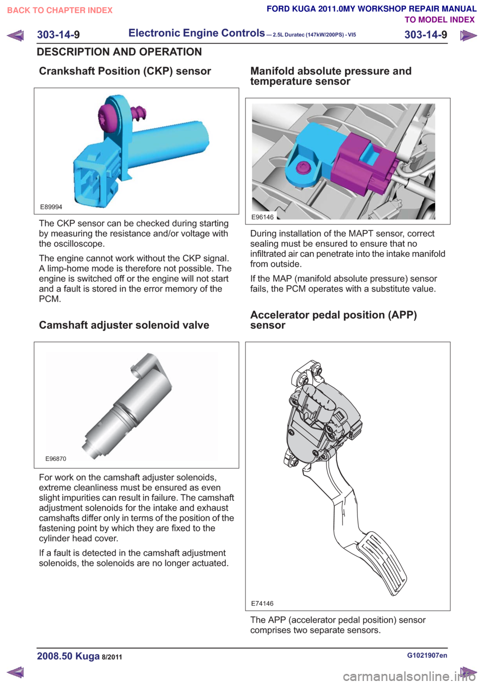FORD KUGA 2011 1.G Workshop Manual Crankshaft Position (CKP) sensor
E89994
The CKP sensor can be checked during starting
by measuring the resistance and/or voltage with
the oscilloscope.
The engine cannot work without the CKP signal.
A FORD KUGA 2011 1.G Workshop Manual Crankshaft Position (CKP) sensor
E89994
The CKP sensor can be checked during starting
by measuring the resistance and/or voltage with
the oscilloscope.
The engine cannot work without the CKP signal.
A