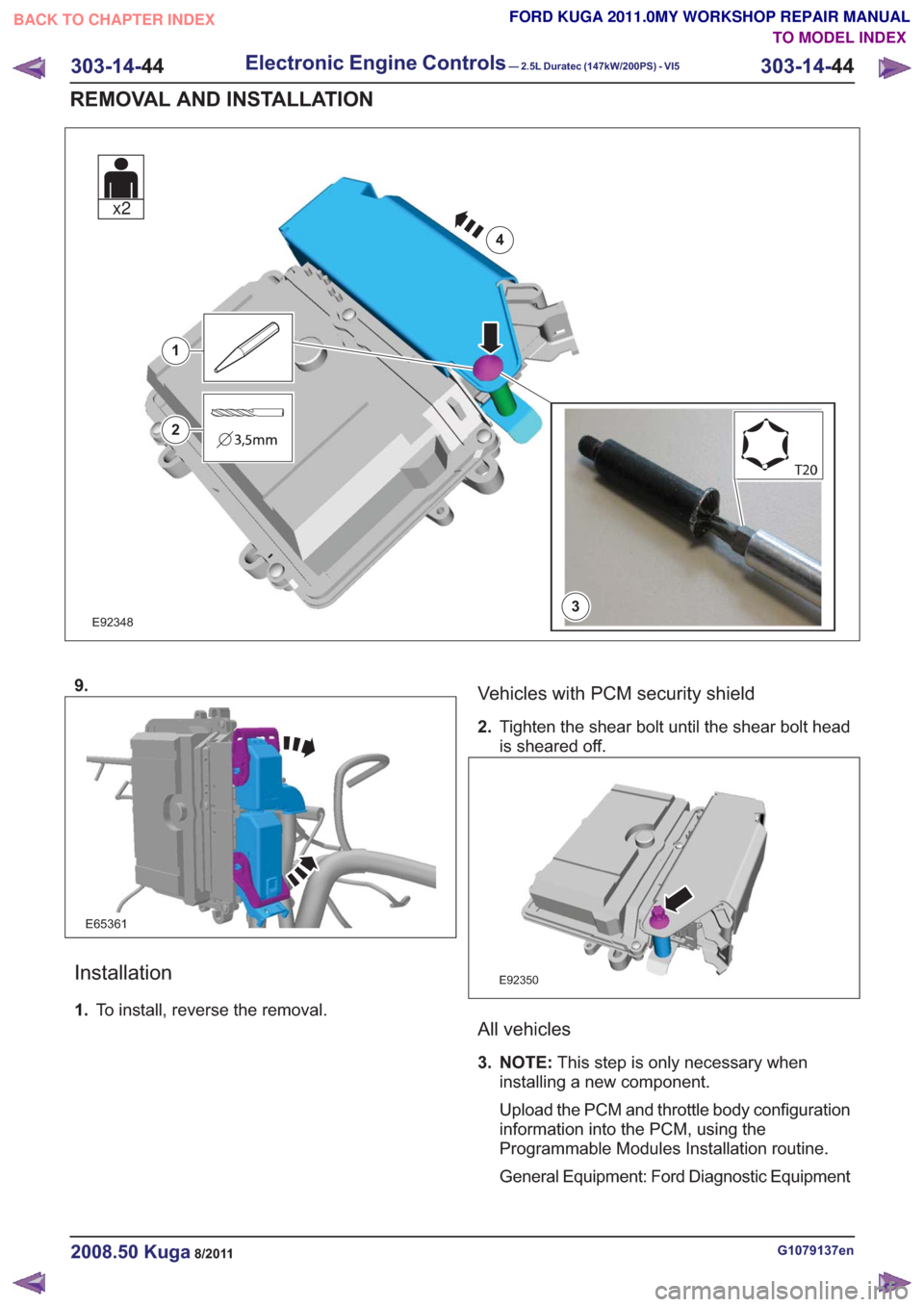 FORD KUGA 2011 1.G Workshop Manual E923483
1
2
4
x2
9.
E65361
Installation
1.To install, reverse the removal.
Vehicles with PCM security shield
2.Tighten the shear bolt until the shear bolt head
is sheared off.
E92350
All vehicles
3. N