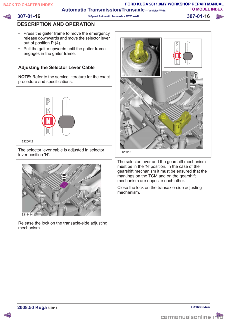 FORD KUGA 2011 1.G Workshop Manual • Press the gaiter frame to move the emergencyrelease downwards and move the selector lever
out of position P (4).
• Pull the gaiter upwards until the gaiter frame engages in the gaiter frame.
Adj