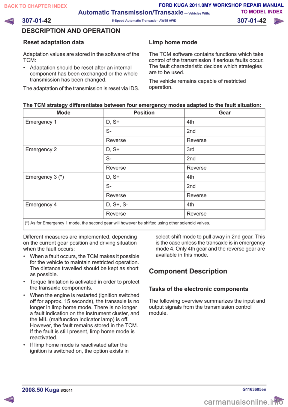 FORD KUGA 2011 1.G Workshop Manual Reset adaptation data
Adaptation values are stored in the software of the
TCM:
• Adaptation should be reset after an internalcomponent has been exchanged or the whole
transmission has been changed.
