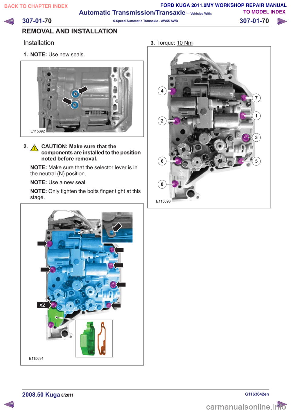 FORD KUGA 2011 1.G Workshop Manual Installation
1. NOTE:Use new seals.
E115692
2. CAUTION: Make sure that the
components are installed to the position
noted before removal.
NOTE: Make sure that the selector lever is in
the neutral (N) 