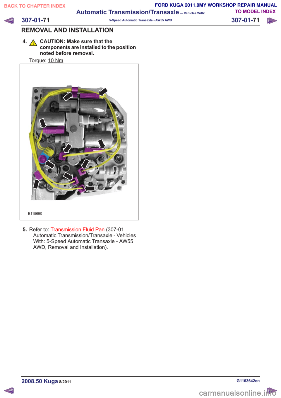 FORD KUGA 2011 1.G Workshop Manual 4. CAUTION: Make sure that thecomponents are installed to the position
noted before removal.
Torque: 10Nm
E115690
5.Refer to: Transmission Fluid Pan (307-01
Automatic Transmission/Transaxle - Vehicles