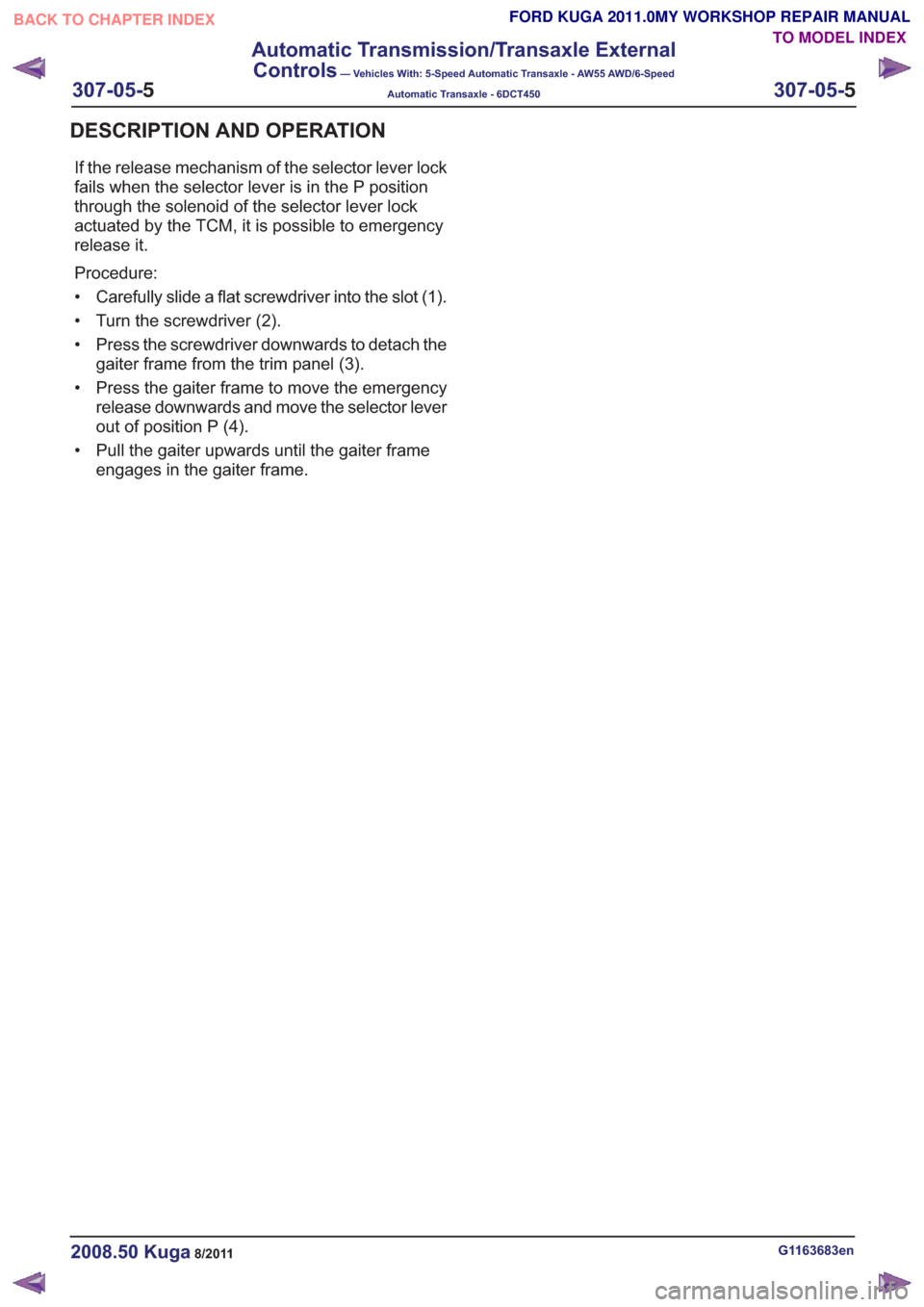 FORD KUGA 2011 1.G Workshop Manual If the release mechanism of the selector lever lock
fails when the selector lever is in the P position
through the solenoid of the selector lever lock
actuated by the TCM, it is possible to emergency
