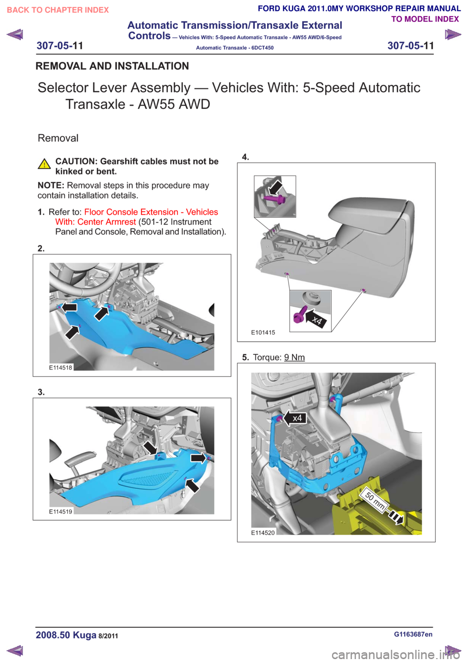 FORD KUGA 2011 1.G Workshop Manual Selector Lever Assembly — Vehicles With: 5-Speed AutomaticTransaxle - AW55 AWD
Removal
CAUTION: Gearshift cables must not be
kinked or bent.
NOTE: Removal steps in this procedure may
contain install