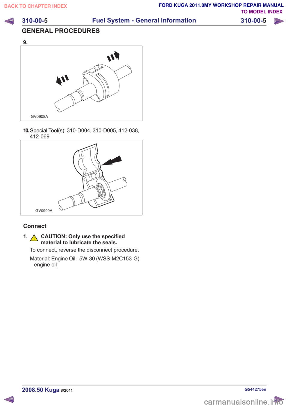 FORD KUGA 2011 1.G Workshop Manual 9.
GV0908A
10.Special Tool(s): 310-D004, 310-D005, 412-038,
412-069
GV0909A
Connect
1.CAUTION: Only use the specified
material to lubricate the seals.
To connect, reverse the disconnect procedure.
Mat