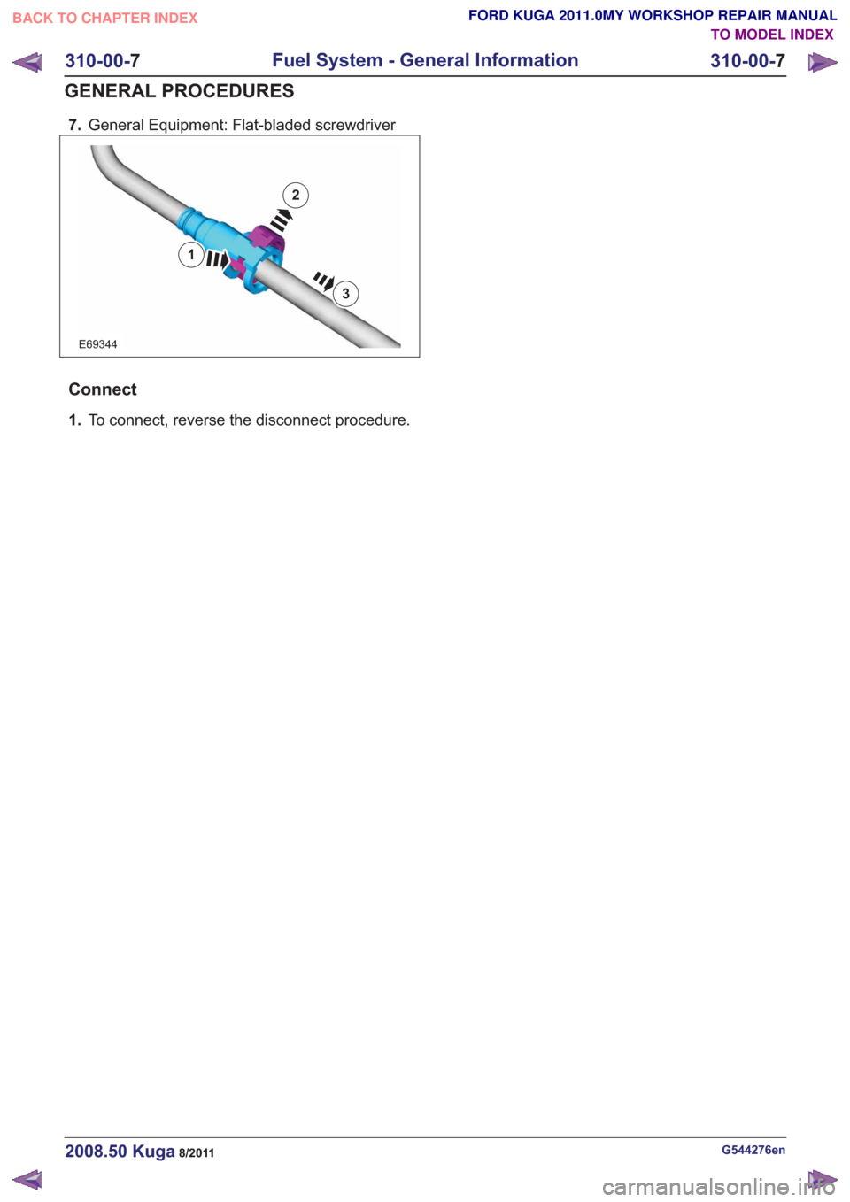 FORD KUGA 2011 1.G Workshop Manual 7.General Equipment: Flat-bladed screwdriver
E69344
3
2
1
Connect
1.To connect, reverse the disconnect procedure.
G544276en2008.50 Kuga8/2011
310-00- 7
Fuel System - General Information
310-00- 7
GENE