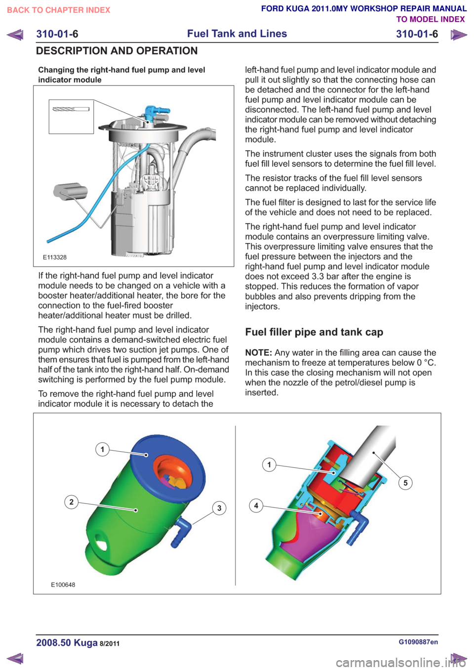 FORD KUGA 2011 1.G Workshop Manual Changing the right-hand fuel pump and level
indicator module
E113328
If the right-hand fuel pump and level indicator
module needs to be changed on a vehicle with a
booster heater/additional heater, th FORD KUGA 2011 1.G Workshop Manual Changing the right-hand fuel pump and level
indicator module
E113328
If the right-hand fuel pump and level indicator
module needs to be changed on a vehicle with a
booster heater/additional heater, th