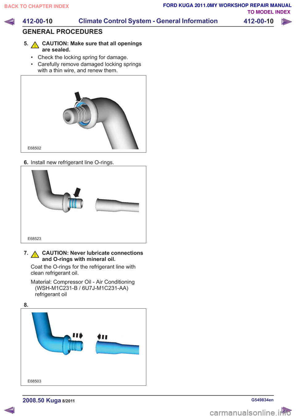 FORD KUGA 2011 1.G Workshop Manual 5. CAUTION: Make sure that all openingsare sealed.
• Check the locking spring for damage.
• Carefully remove damaged locking springswith a thin wire, and renew them.
E68502
6.Install new refrigera