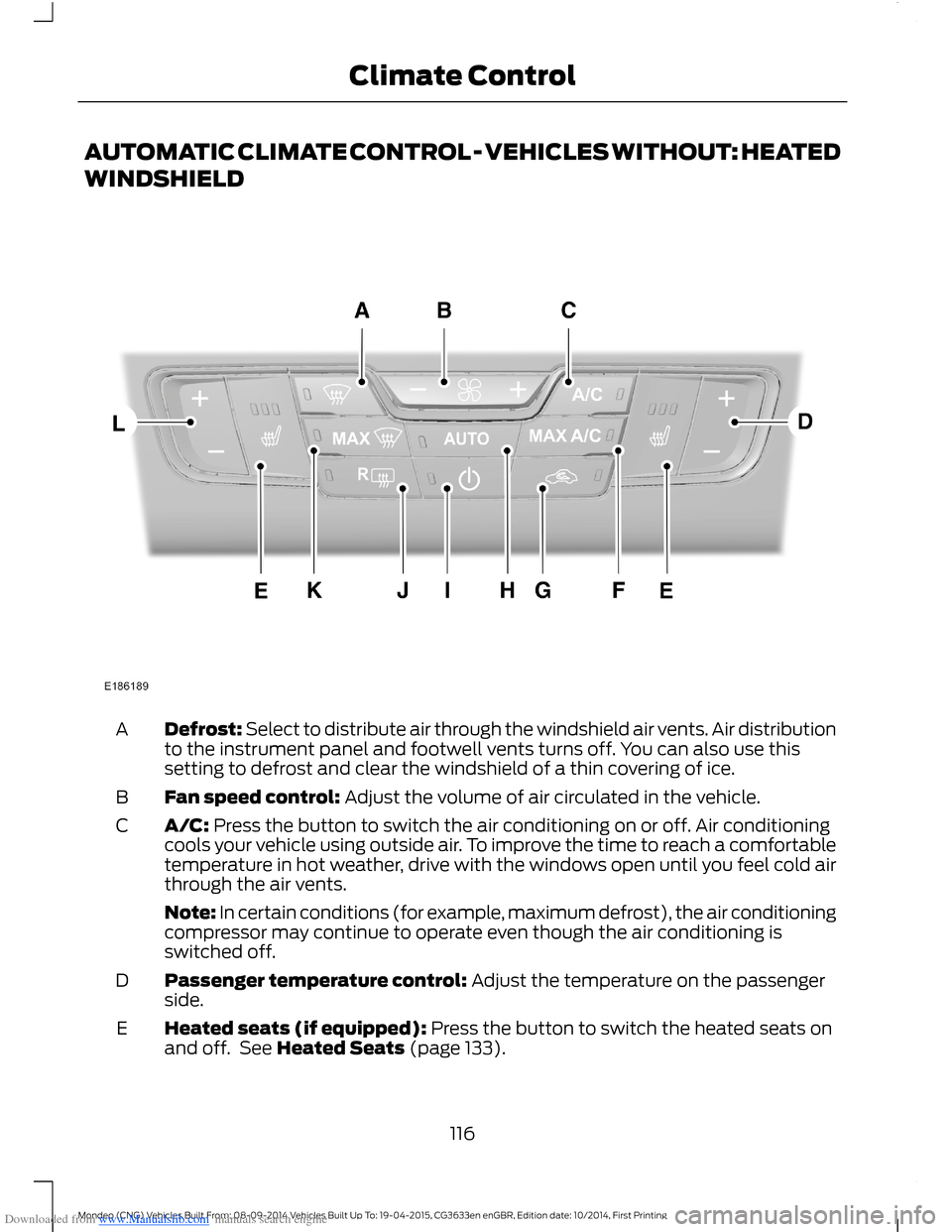 FORD MONDEO 2014 4.G Owners Manual Downloaded from www.Manualslib.com manuals search engine AUTOMATIC CLIMATE CONTROL - VEHICLES WITHOUT: HEATED
WINDSHIELD
Defrost: Select to distribute air through the windshield air vents. Air distrib