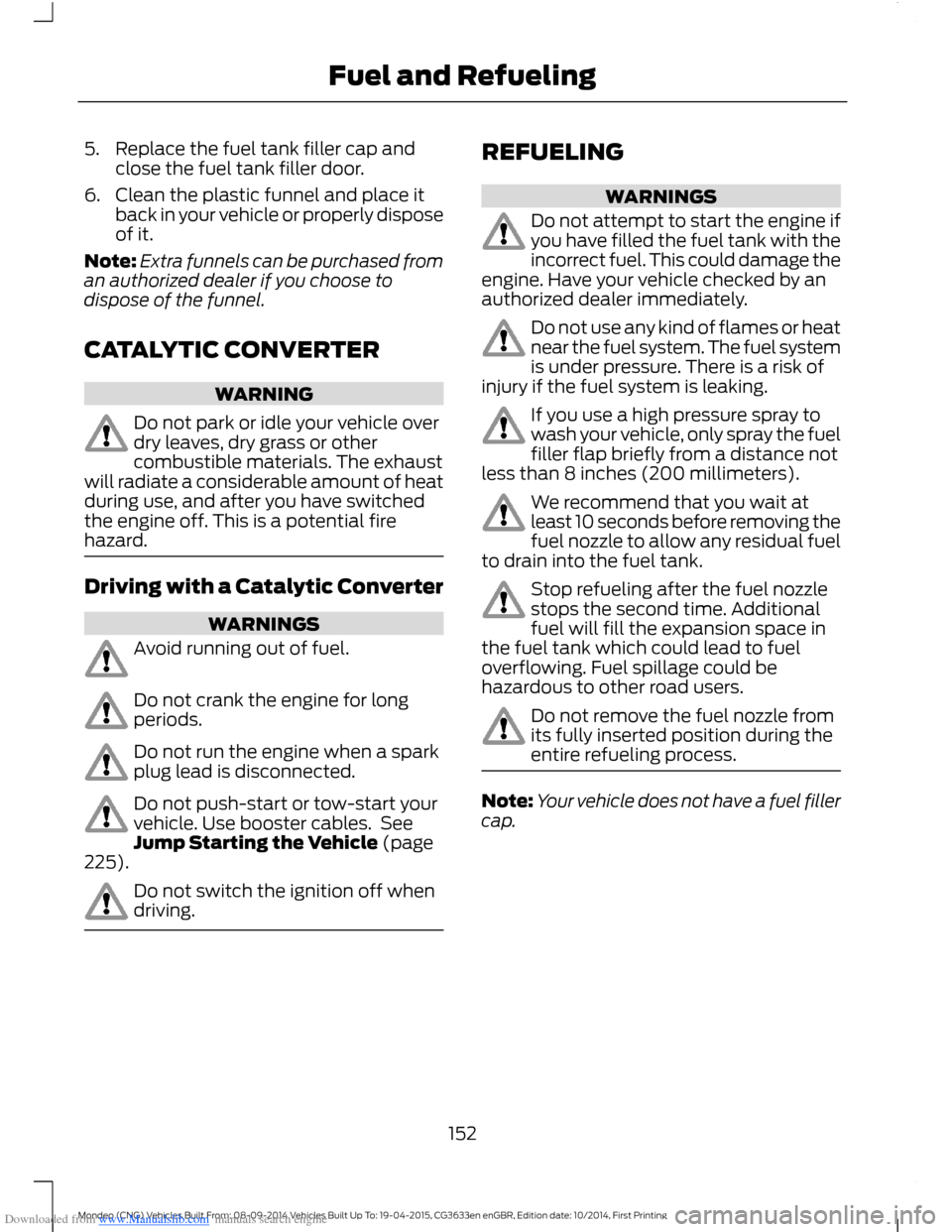 FORD MONDEO 2014 4.G Owners Manual Downloaded from www.Manualslib.com manuals search engine 5.Replace the fuel tank filler cap andclose the fuel tank filler door.
6.Clean the plastic funnel and place itback in your vehicle or properly FORD MONDEO 2014 4.G Owners Manual Downloaded from www.Manualslib.com manuals search engine 5.Replace the fuel tank filler cap andclose the fuel tank filler door.
6.Clean the plastic funnel and place itback in your vehicle or properly
