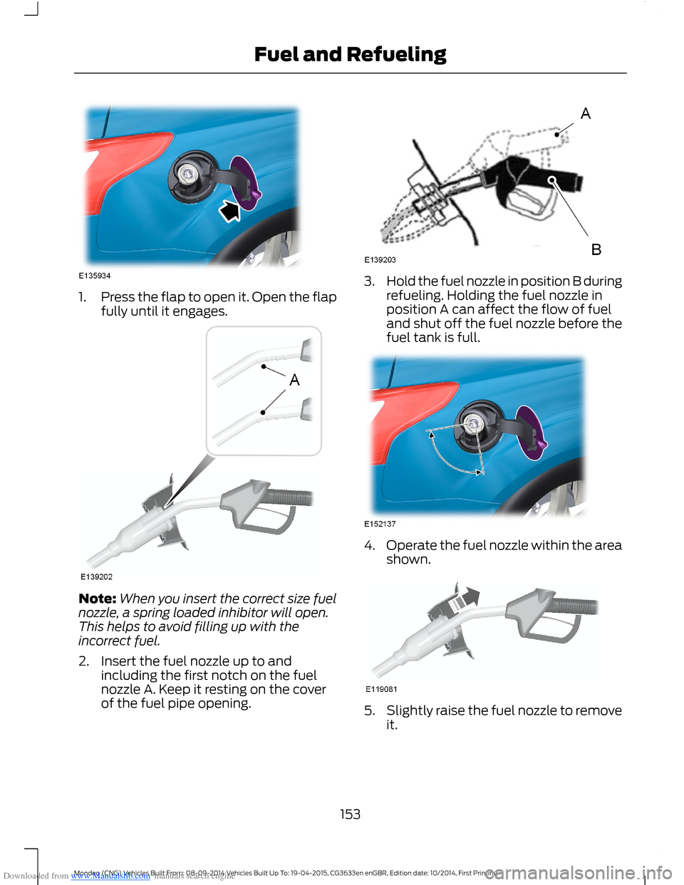 FORD MONDEO 2014 4.G Owners Manual Downloaded from www.Manualslib.com manuals search engine 1.Press the flap to open it. Open the flapfully until it engages.
Note:When you insert the correct size fuelnozzle, a spring loaded inhibitor w