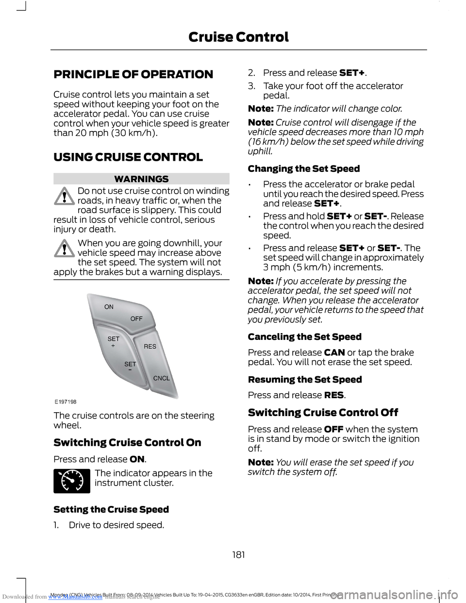 FORD MONDEO 2014 4.G Owners Manual Downloaded from www.Manualslib.com manuals search engine PRINCIPLE OF OPERATION
Cruise control lets you maintain a setspeed without keeping your foot on theaccelerator pedal. You can use cruisecontrol FORD MONDEO 2014 4.G Owners Manual Downloaded from www.Manualslib.com manuals search engine PRINCIPLE OF OPERATION
Cruise control lets you maintain a setspeed without keeping your foot on theaccelerator pedal. You can use cruisecontrol